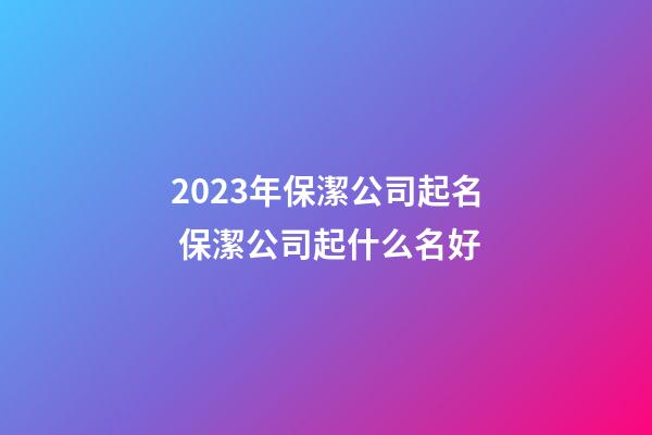2023年保潔公司起名 保潔公司起什么名好-第1張-公司起名-玄機派